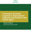 Training of Secondary Teachers in Displacement-affected Communities in the IGAD Region Teacher’s Manual Psychosocial Support (PSS)